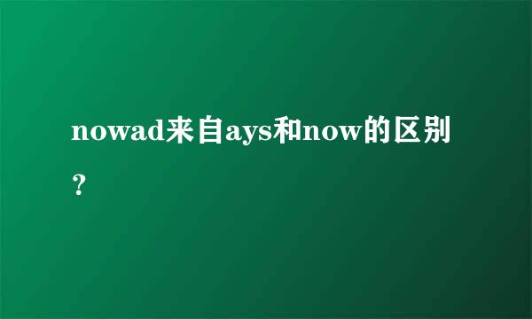 nowad来自ays和now的区别？