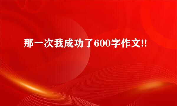 那一次我成功了600字作文!!