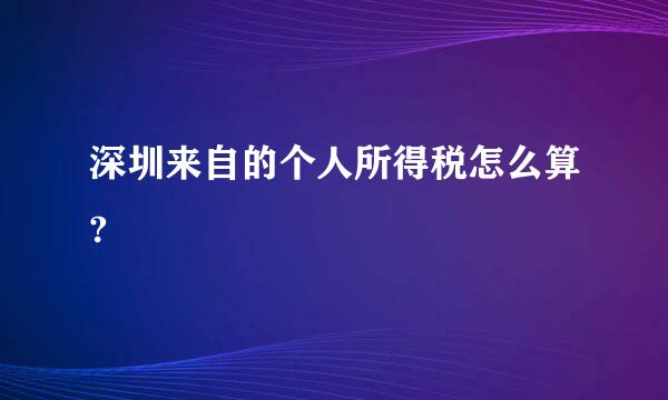 深圳来自的个人所得税怎么算?