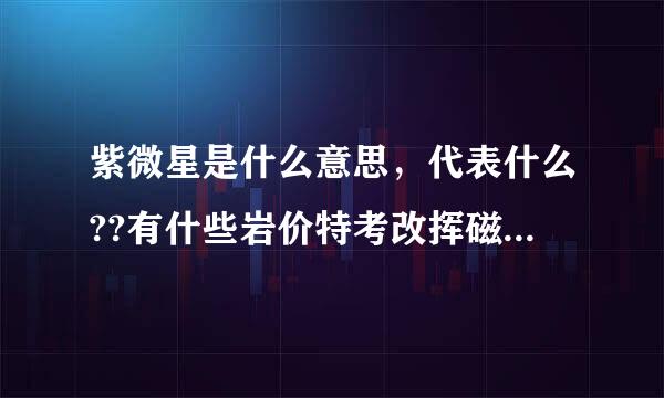 紫微星是什么意思，代表什么??有什些岩价特考改挥磁如们沙么故事