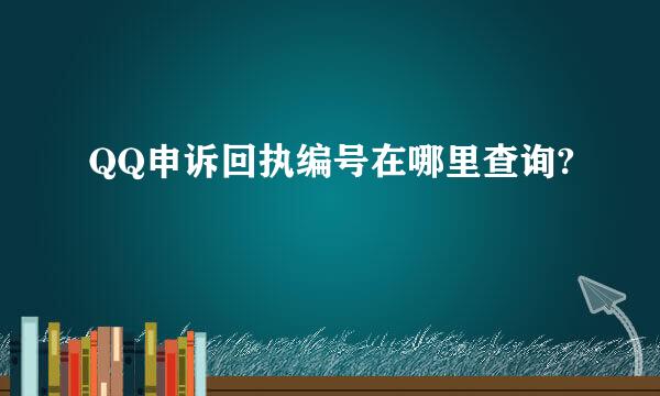 QQ申诉回执编号在哪里查询?