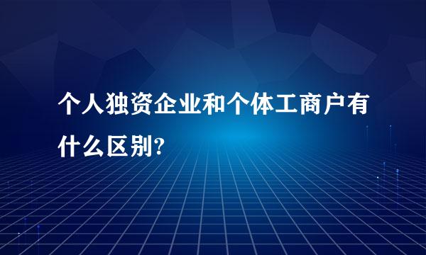 个人独资企业和个体工商户有什么区别?