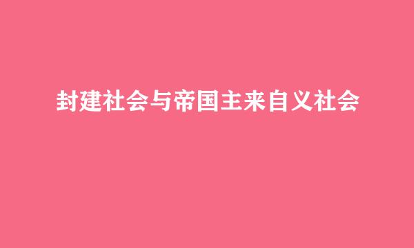 封建社会与帝国主来自义社会