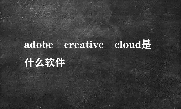 adobe creative cloud是什么软件