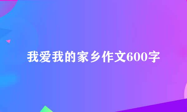 我爱我的家乡作文600字