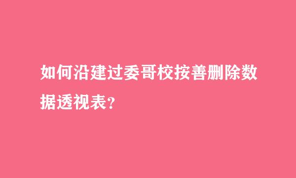 如何沿建过委哥校按善删除数据透视表？