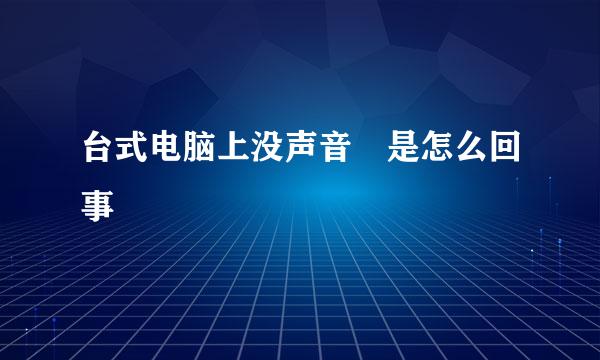 台式电脑上没声音 是怎么回事