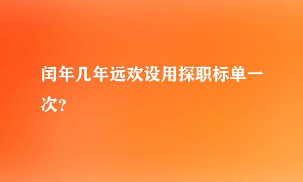 闰年几年远欢设用探职标单一次？