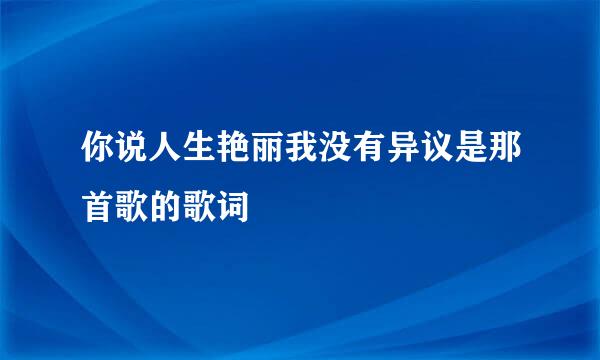 你说人生艳丽我没有异议是那首歌的歌词