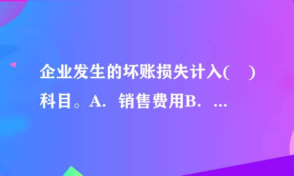 企业发生的坏账损失计入( )科目。A．销售费用B．营业外支出C．管理费用D．其他业务成本