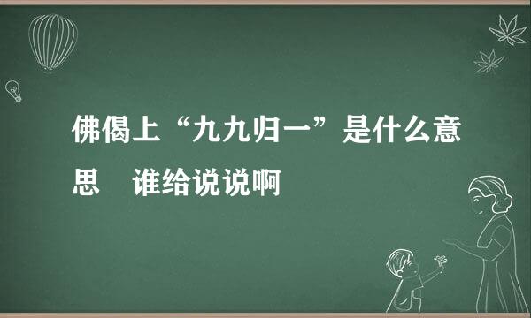 佛偈上“九九归一”是什么意思 谁给说说啊