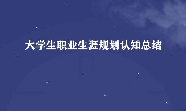 大学生职业生涯规划认知总结