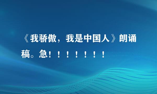 《我骄傲，我是中国人》朗诵稿。急！！！！！！！