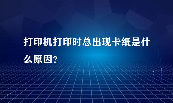 打印机打印时总出现卡纸是什么原因？