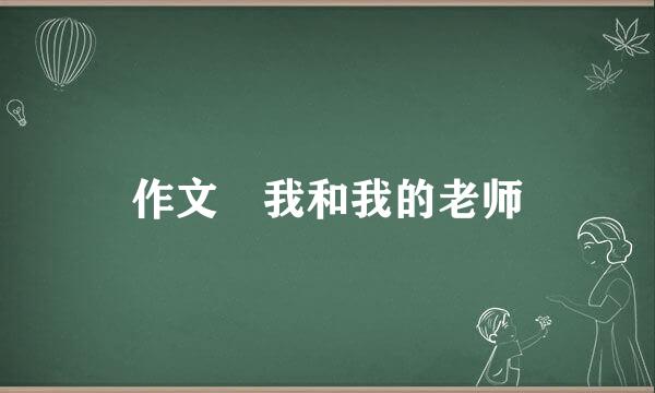 作文 我和我的老师