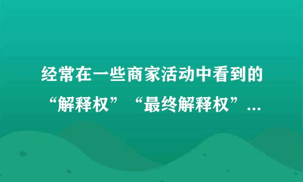 经常在一些商家活动中看到的“解释权”“最终解释权”是什么意思？