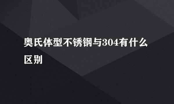 奥氏体型不锈钢与304有什么区别