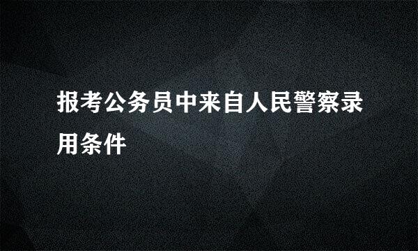 报考公务员中来自人民警察录用条件