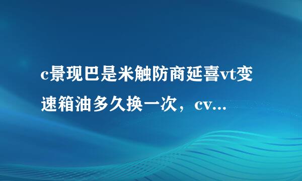 c景现巴是米触防商延喜vt变速箱油多久换一次，cvt变速箱油终身不换吗