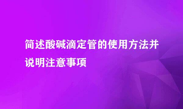 简述酸碱滴定管的使用方法并说明注意事项