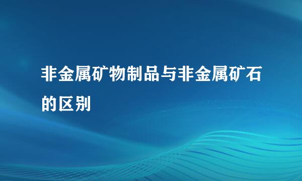 非金属矿物制品与非金属矿石的区别