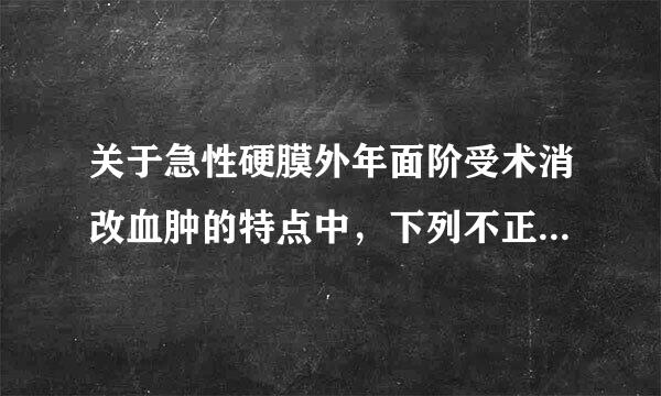 关于急性硬膜外年面阶受术消改血肿的特点中，下列不正确的是（）。