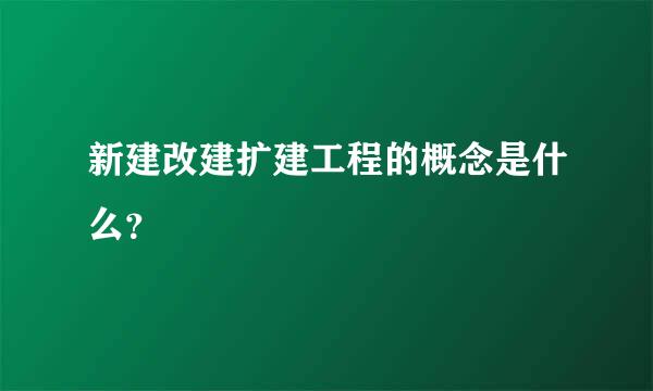 新建改建扩建工程的概念是什么？