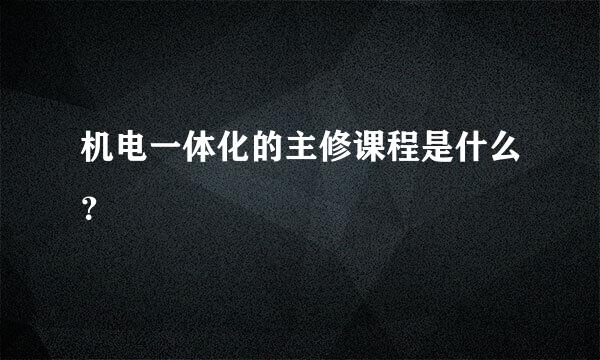 机电一体化的主修课程是什么？