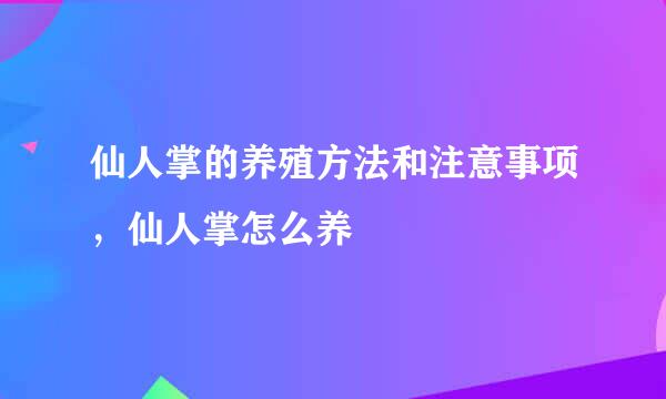 仙人掌的养殖方法和注意事项，仙人掌怎么养