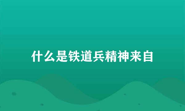 什么是铁道兵精神来自