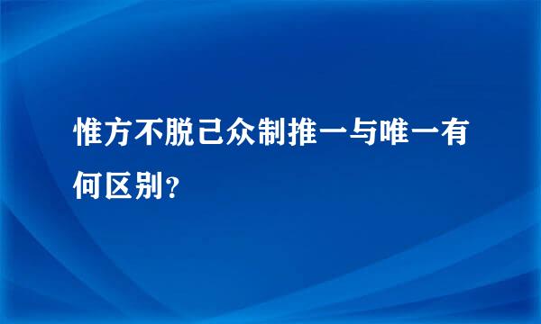 惟方不脱己众制推一与唯一有何区别？