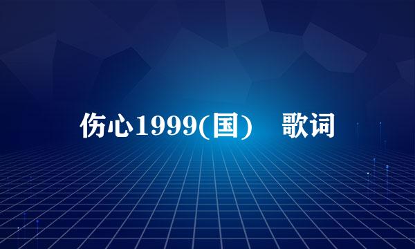 伤心1999(国) 歌词