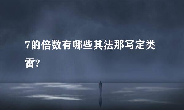 7的倍数有哪些其法那写定类雷?