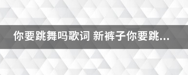 你要官探建斗序洋孔每跳舞吗歌词