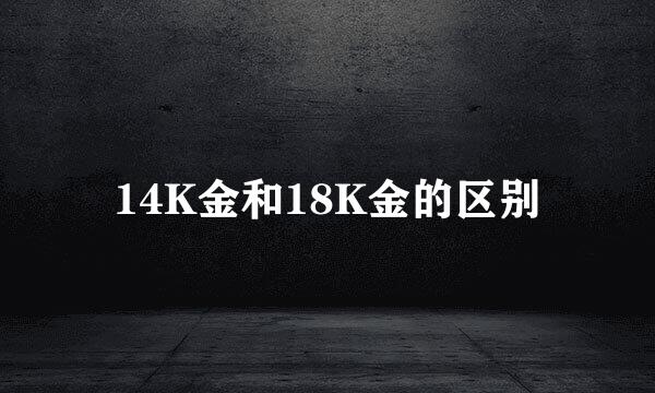 14K金和18K金的区别