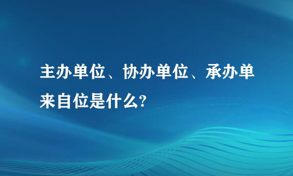 主办单位、协办单位、承办单来自位是什么?