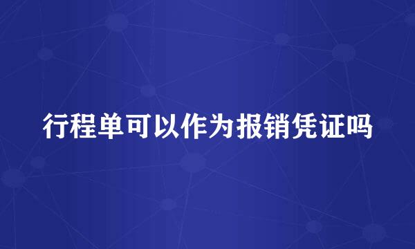 行程单可以作为报销凭证吗