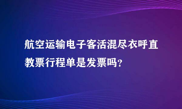 航空运输电子客活混尽衣呼直教票行程单是发票吗？