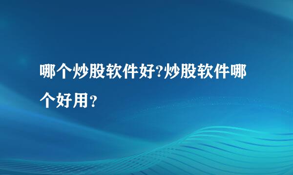 哪个炒股软件好?炒股软件哪个好用？