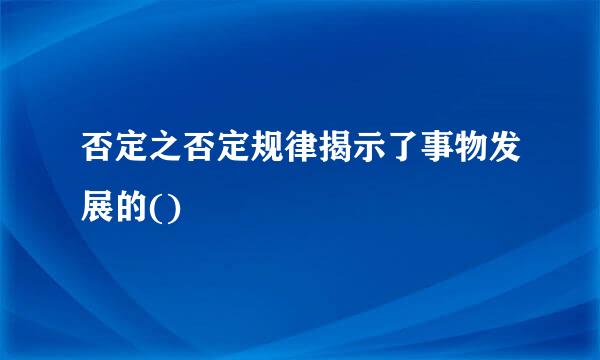 否定之否定规律揭示了事物发展的()