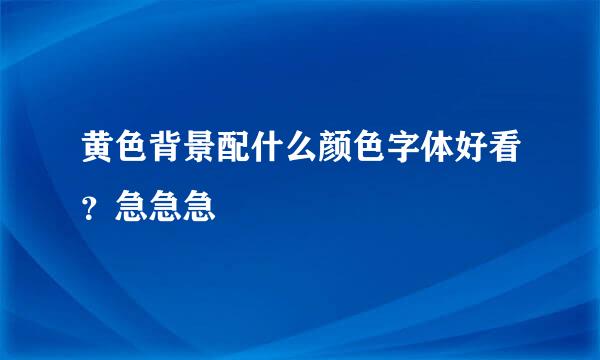 黄色背景配什么颜色字体好看？急急急