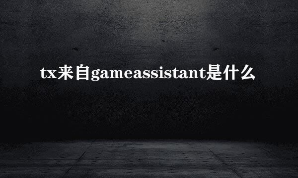 tx来自gameassistant是什么