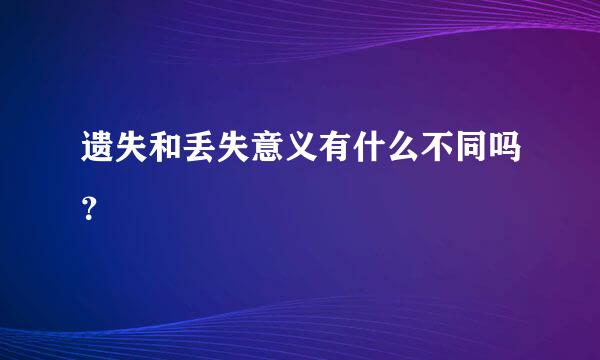 遗失和丢失意义有什么不同吗？