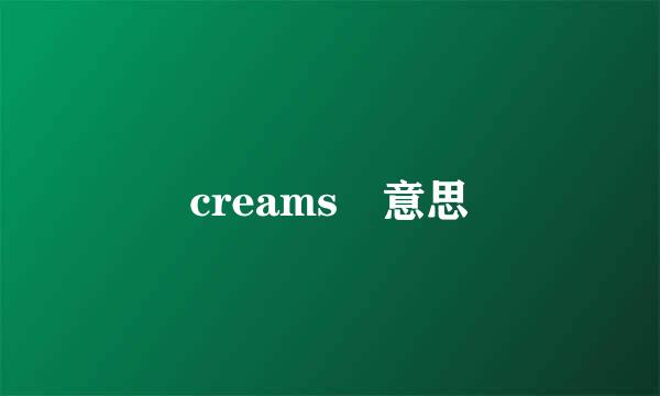 creams 意思