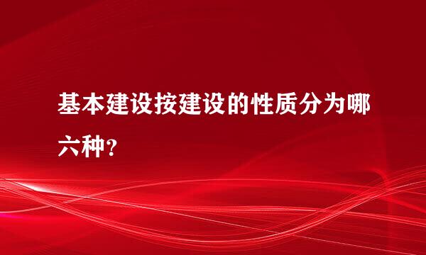 基本建设按建设的性质分为哪六种？