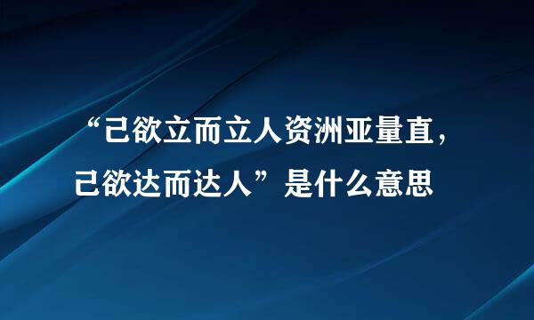 “己欲立而立人资洲亚量直，己欲达而达人”是什么意思