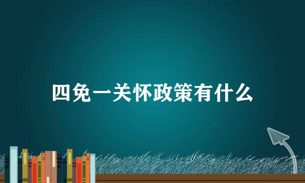 四免一关怀政策有什么