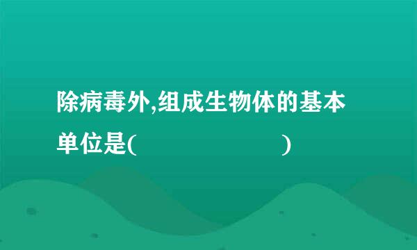 除病毒外,组成生物体的基本单位是(      )