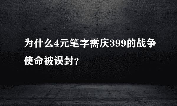 为什么4元笔字需庆399的战争使命被误封？