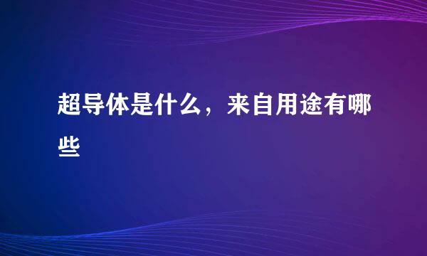 超导体是什么，来自用途有哪些